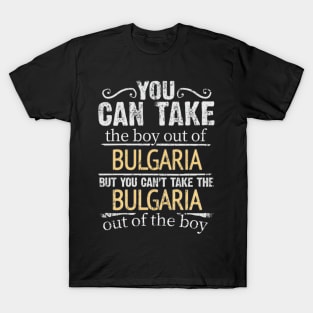 You Can Take The Boy Out Of Bulgaria But You Cant Take The Bulgaria Out Of The Boy - Gift for Bulgarian With Roots From Bulgaria T-Shirt